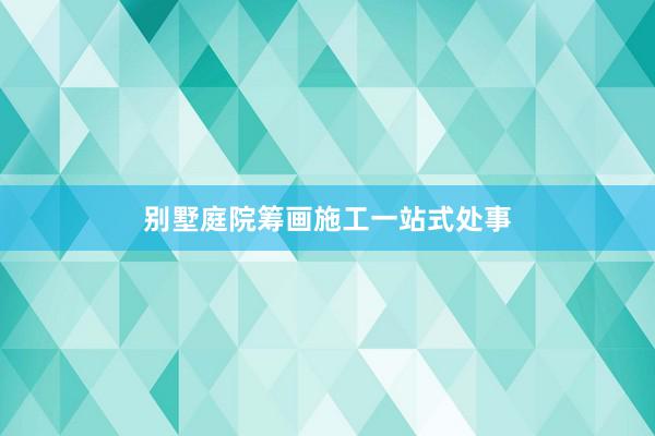 别墅庭院筹画施工一站式处事