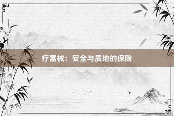 疗器械：安全与质地的保险